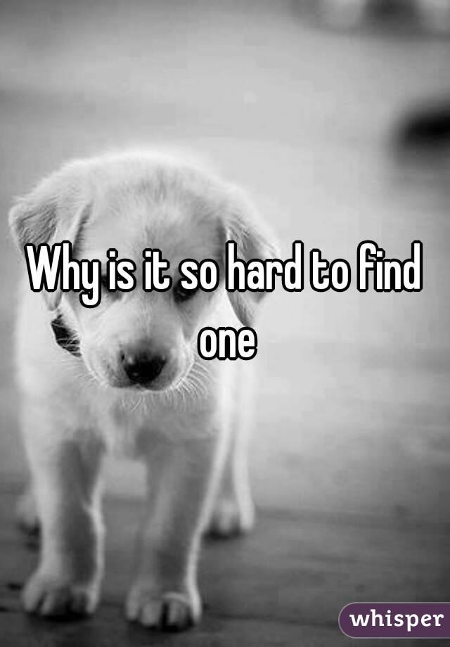 Why is it so hard to find one