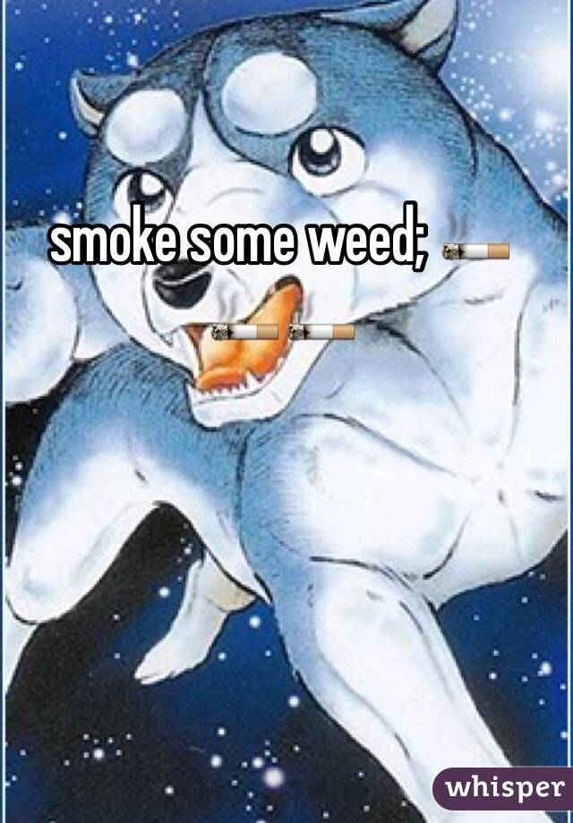  smoke some weed; 🚬🚬🚬