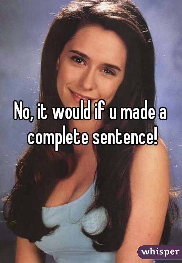 No, it would if u made a complete sentence!