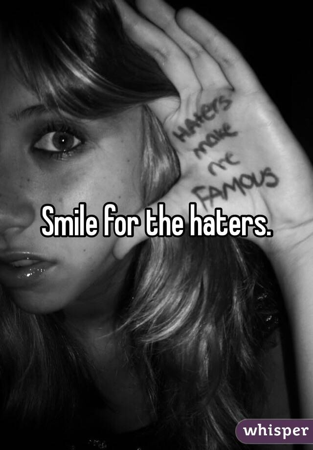Smile for the haters. 