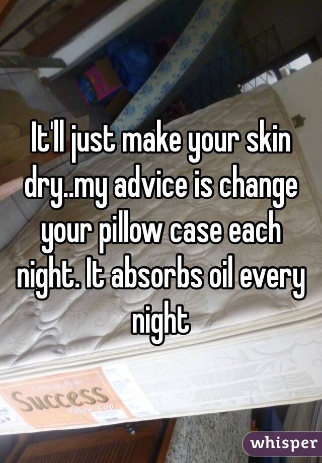 It'll just make your skin dry..my advice is change your pillow case each night. It absorbs oil every night
