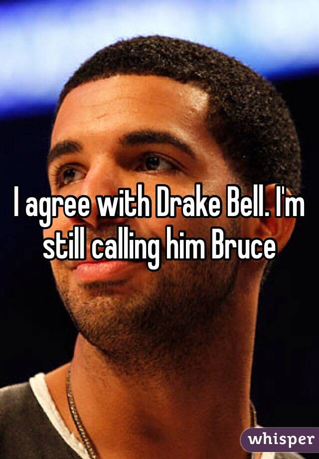 I agree with Drake Bell. I'm still calling him Bruce