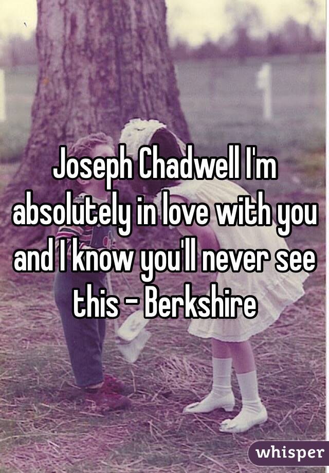 Joseph Chadwell I'm absolutely in love with you and I know you'll never see this - Berkshire 