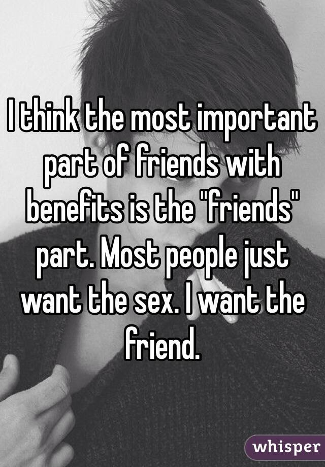 I think the most important part of friends with benefits is the "friends" part. Most people just want the sex. I want the friend. 
