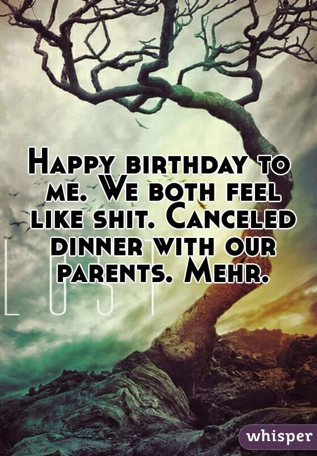 Happy birthday to me. We both feel like shit. Canceled dinner with our parents. Mehr.