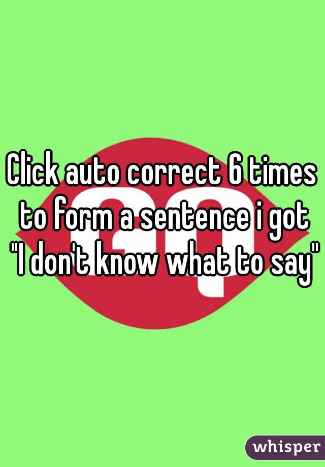 Click auto correct 6 times to form a sentence i got "I don't know what to say" 