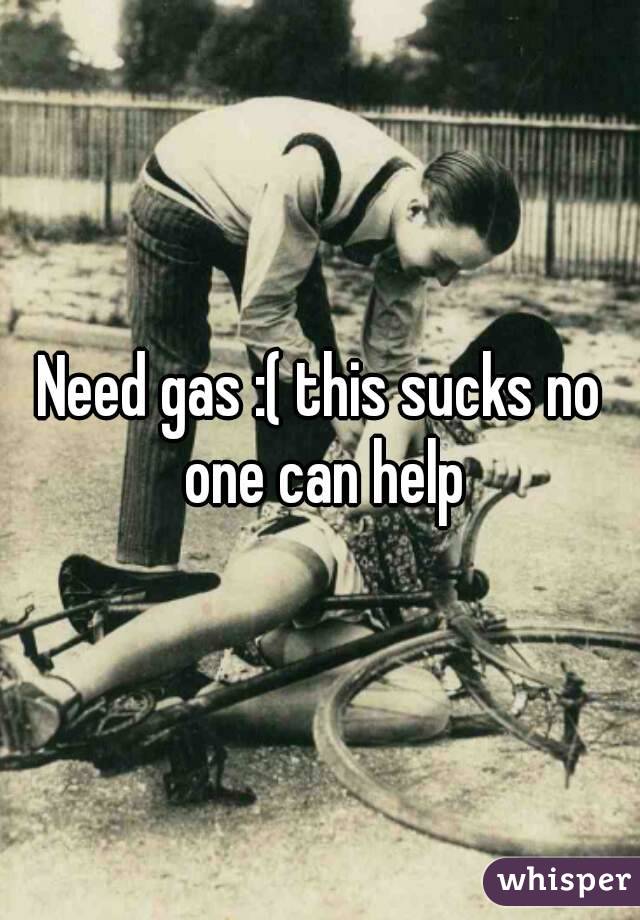 Need gas :( this sucks no one can help