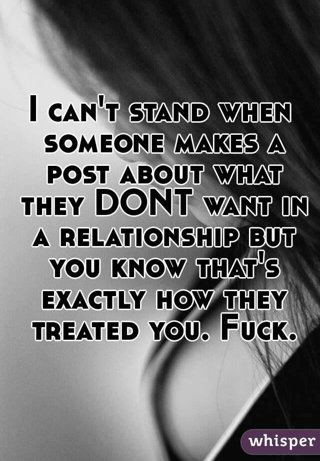 I can't stand when someone makes a post about what they DONT want in a relationship but you know that's exactly how they treated you. Fuck.
