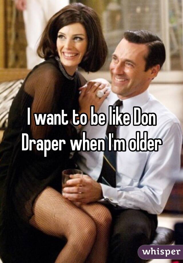 I want to be like Don Draper when I'm older