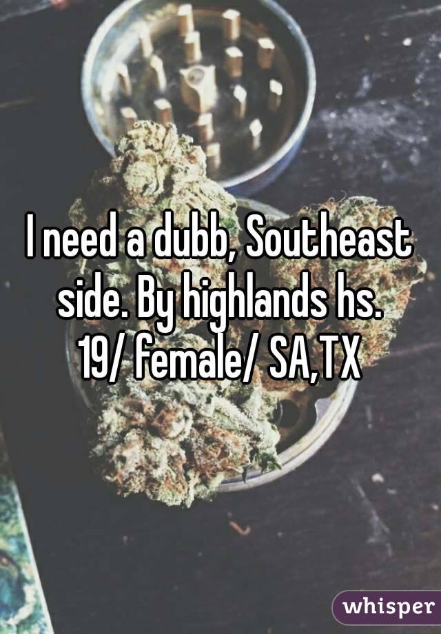 I need a dubb, Southeast side. By highlands hs. 
19/ female/ SA,TX