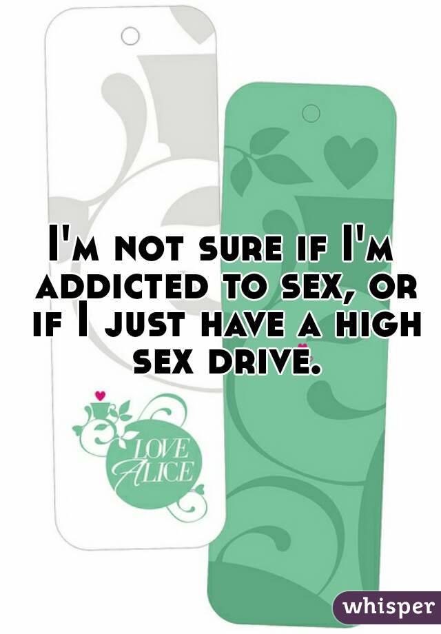 I'm not sure if I'm addicted to sex, or if I just have a high sex drive.