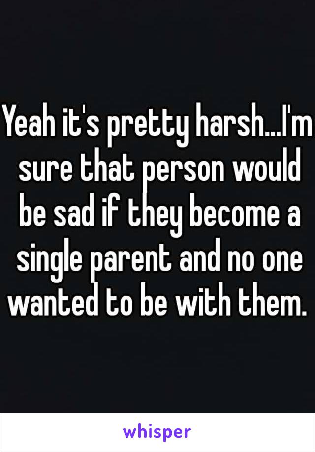 Yeah it's pretty harsh...I'm sure that person would be sad if they become a single parent and no one wanted to be with them. 