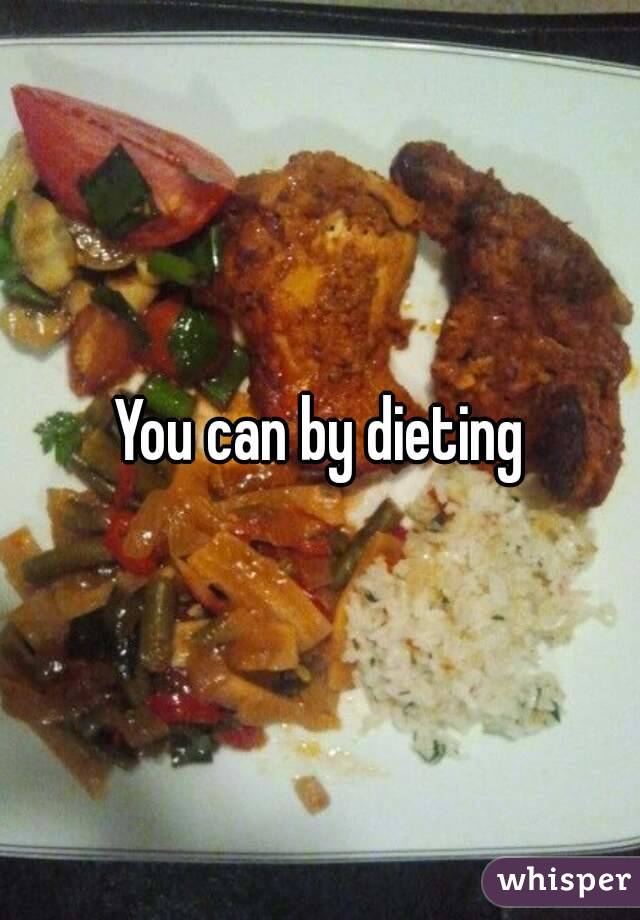 You can by dieting