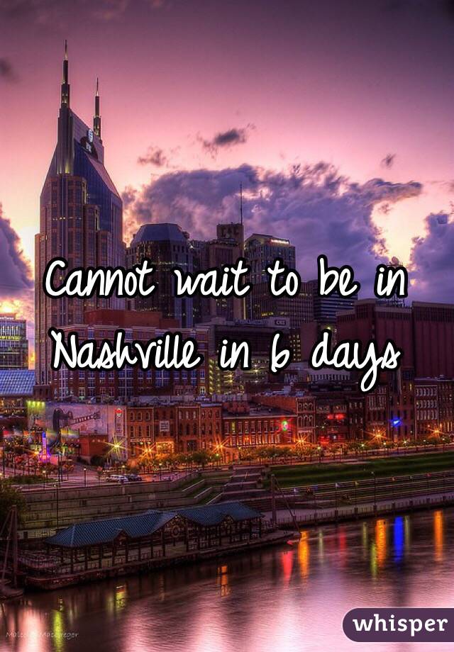 Cannot wait to be in Nashville in 6 days 