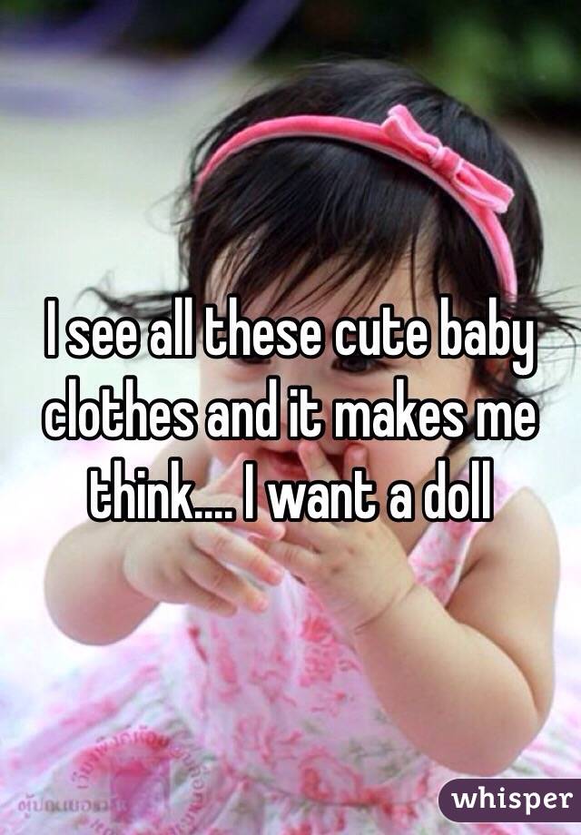 I see all these cute baby clothes and it makes me think.... I want a doll 
