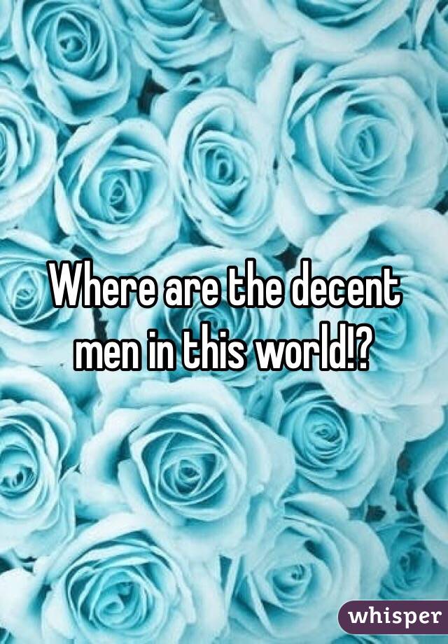 Where are the decent men in this world!?