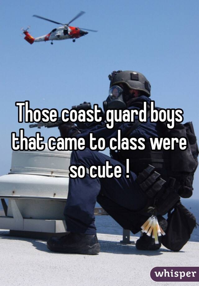 Those coast guard boys that came to class were so cute ! 