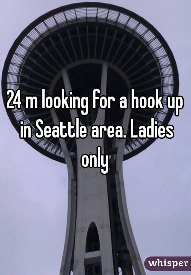 24 m looking for a hook up in Seattle area. Ladies only 