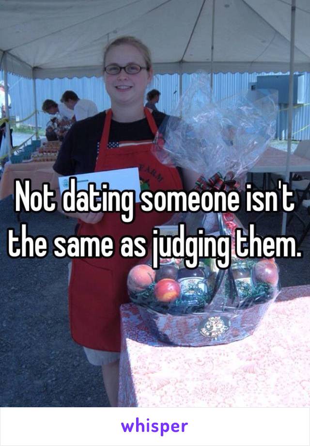 Not dating someone isn't the same as judging them. 