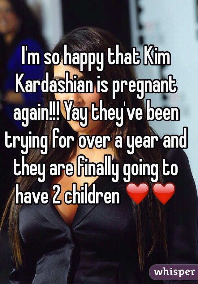 I'm so happy that Kim Kardashian is pregnant again!!! Yay they've been trying for over a year and they are finally going to have 2 children ❤️❤️ 