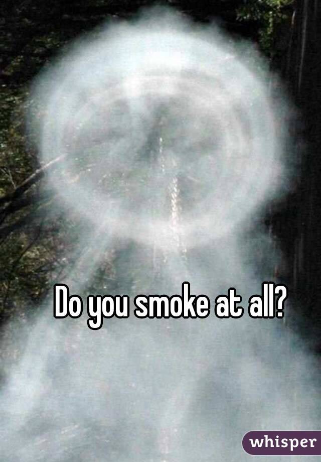 Do you smoke at all?