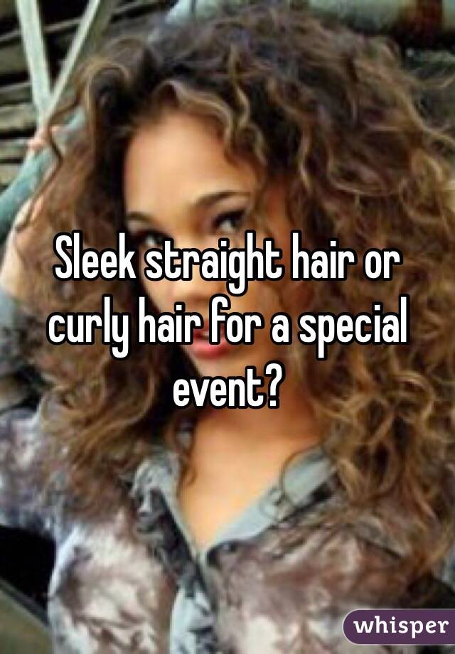 Sleek straight hair or curly hair for a special event?