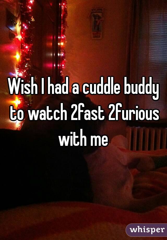 Wish I had a cuddle buddy to watch 2fast 2furious with me 
