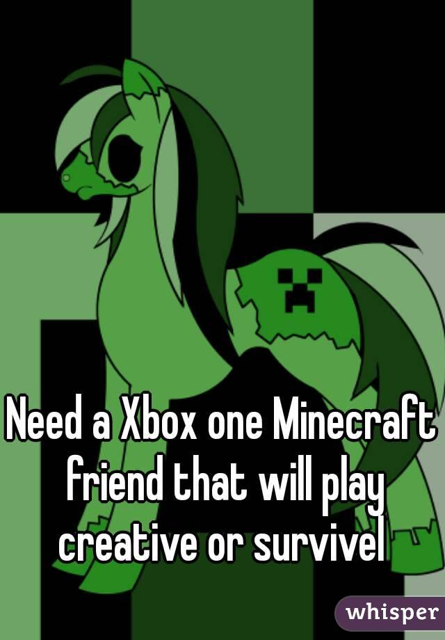Need a Xbox one Minecraft friend that will play creative or survivel 