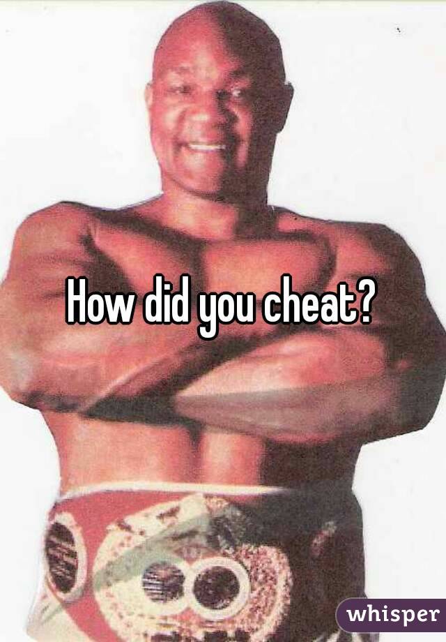 How did you cheat?