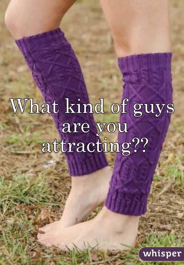 What kind of guys are you attracting??