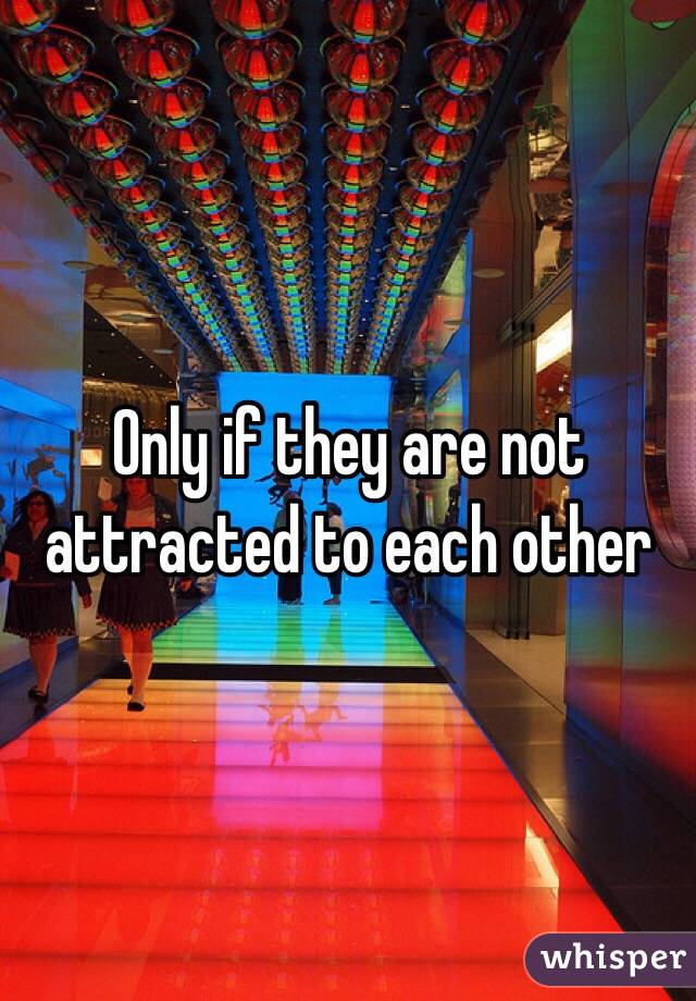 Only if they are not attracted to each other