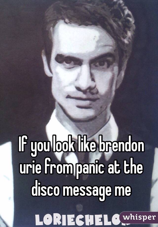 If you look like brendon urie from panic at the disco message me 