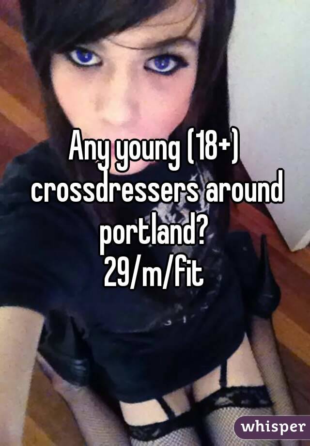 Any young (18+) crossdressers around portland? 
29/m/fit