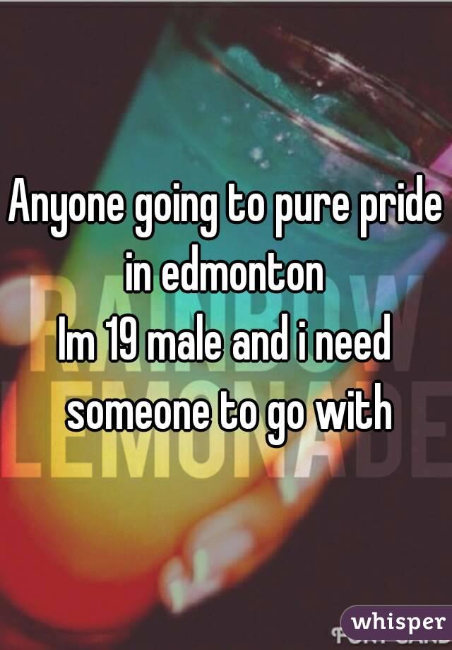 Anyone going to pure pride in edmonton 
Im 19 male and i need someone to go with