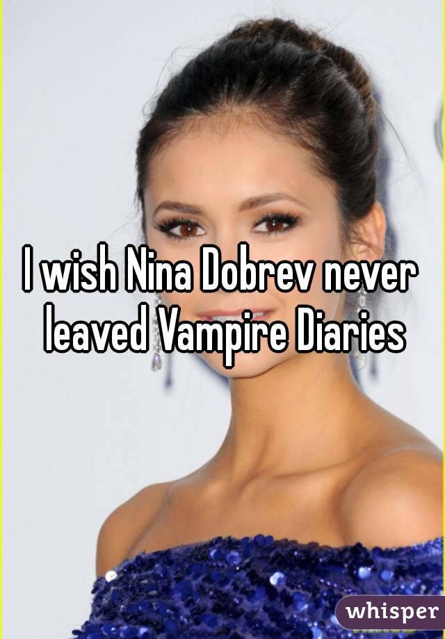 I wish Nina Dobrev never leaved Vampire Diaries