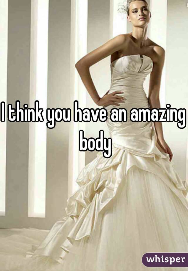 I think you have an amazing body