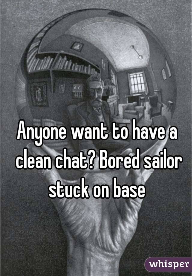 Anyone want to have a clean chat? Bored sailor stuck on base 