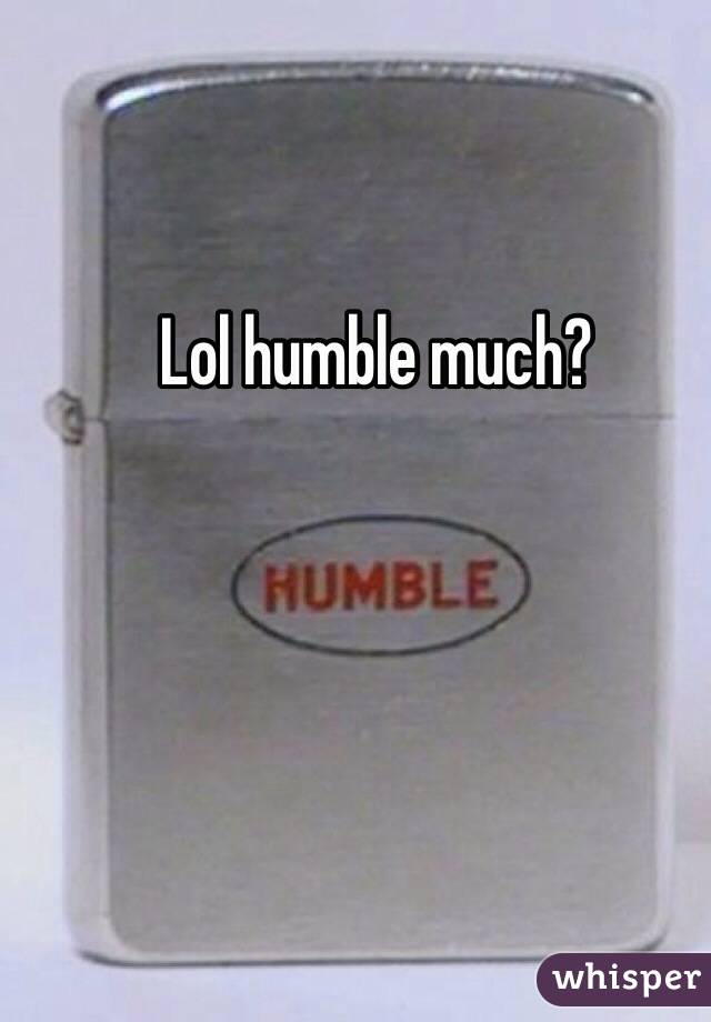 Lol humble much?