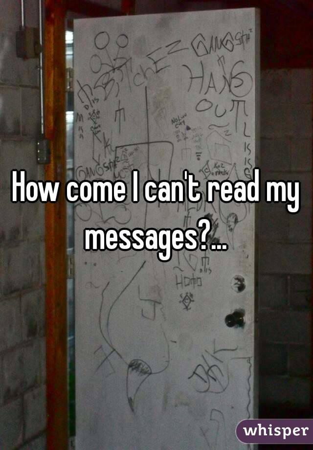 How come I can't read my messages?... 
