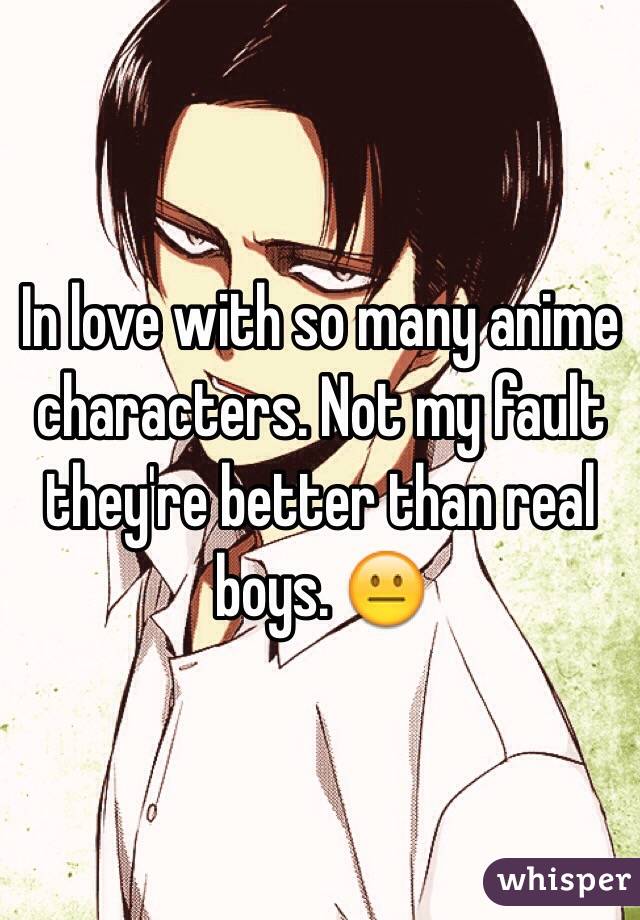 In love with so many anime characters. Not my fault they're better than real boys. 😐