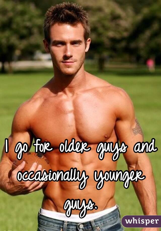 I go for older guys and occasionally younger guys.