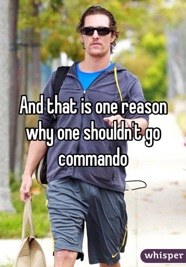 And that is one reason why one shouldn't go commando 