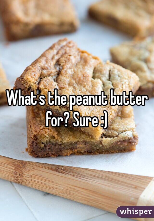 What's the peanut butter for? Sure :)