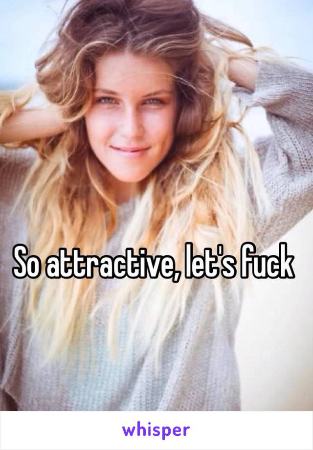 So attractive, let's fuck 