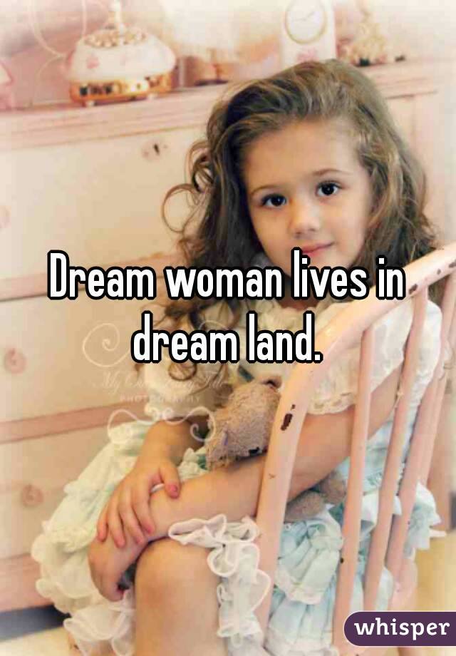 Dream woman lives in dream land. 