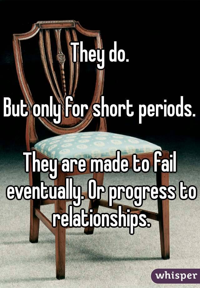 They do.

But only for short periods.

They are made to fail eventually. Or progress to relationships.