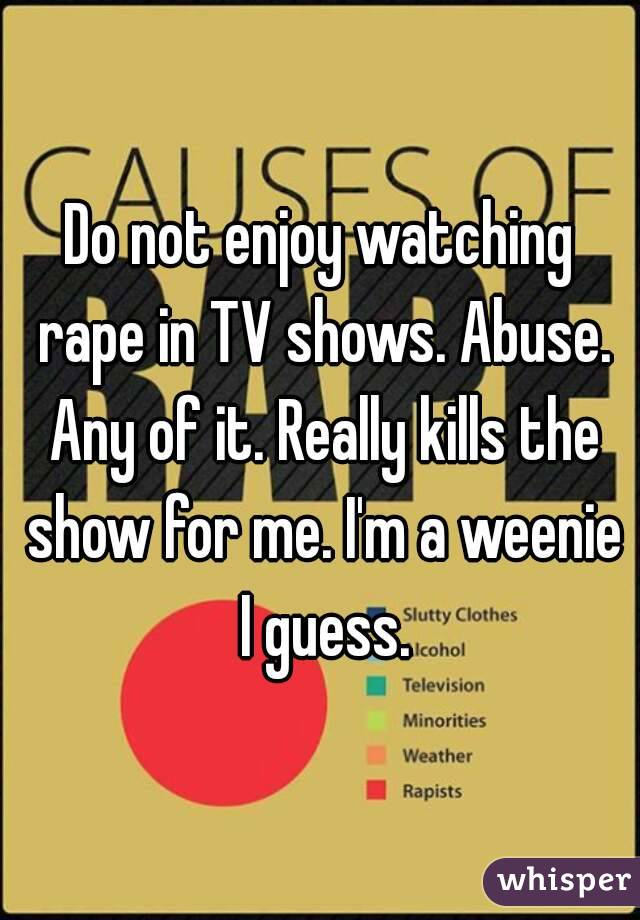Do not enjoy watching rape in TV shows. Abuse. Any of it. Really kills the show for me. I'm a weenie I guess.