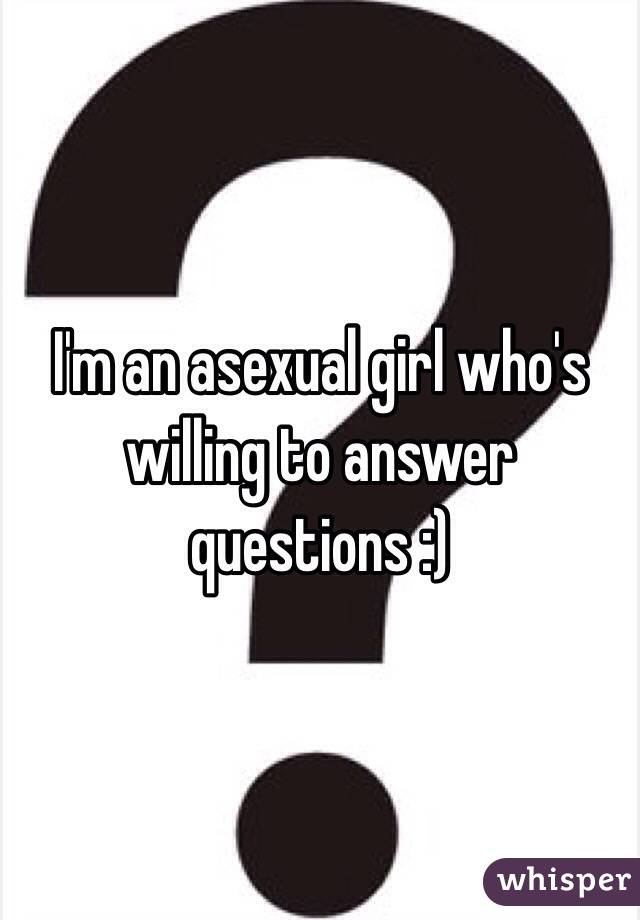 I'm an asexual girl who's willing to answer questions :)