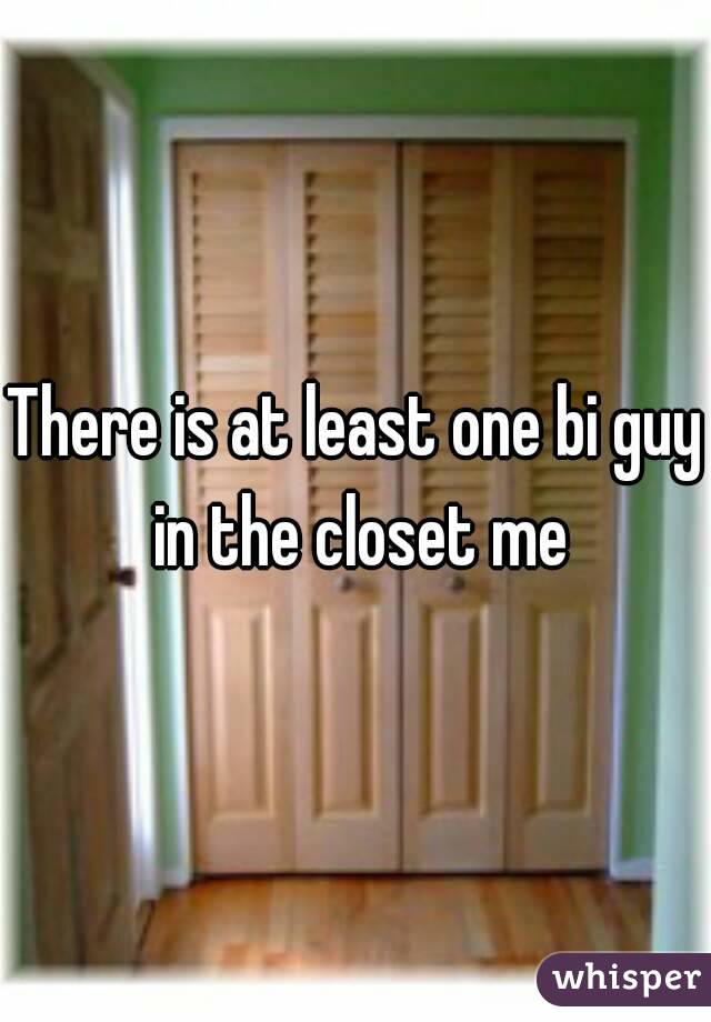 There is at least one bi guy in the closet me