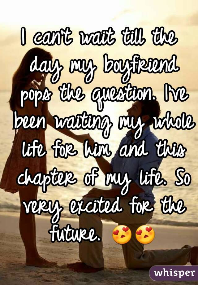 I can't wait till the day my boyfriend pops the question. I've been waiting my whole life for him and this chapter of my life. So very excited for the future. 😍😍